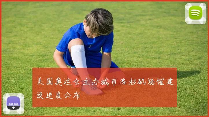 美国奥运会主办城市洛杉矶场馆建设进度公布