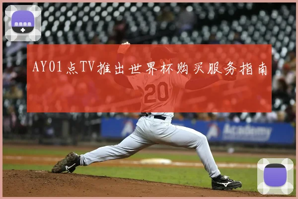 AY01点TV推出世界杯购买服务指南