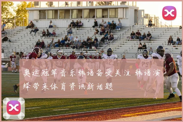 奥运冠军音乐韩语备受关注 韩语演绎带来体育资讯新话题