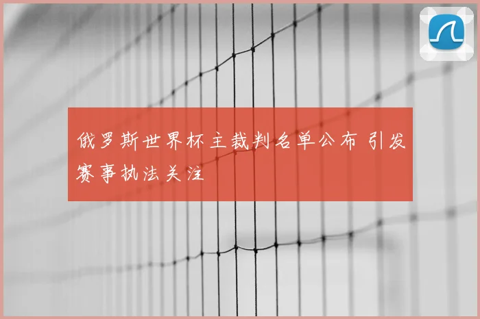 俄罗斯世界杯主裁判名单公布 引发赛事执法关注