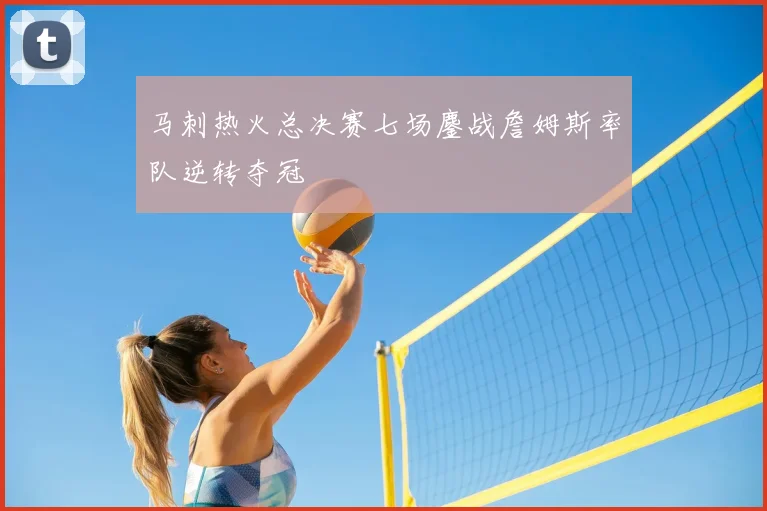 马刺热火总决赛七场鏖战詹姆斯率队逆转夺冠