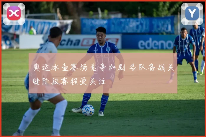 奥运冰壶赛场竞争加剧 各队备战关键阶段赛程受关注