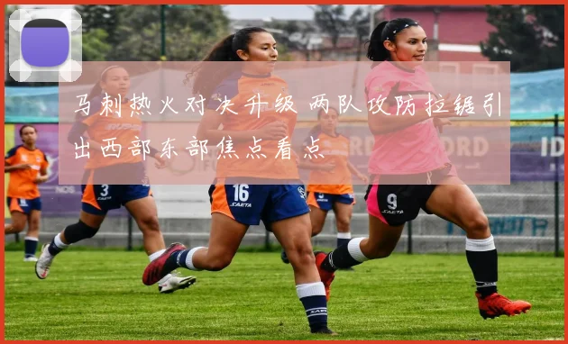 马刺热火对决升级 两队攻防拉锯引出西部东部焦点看点