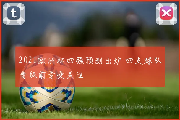 2021欧洲杯四强预测出炉 四支球队晋级前景受关注