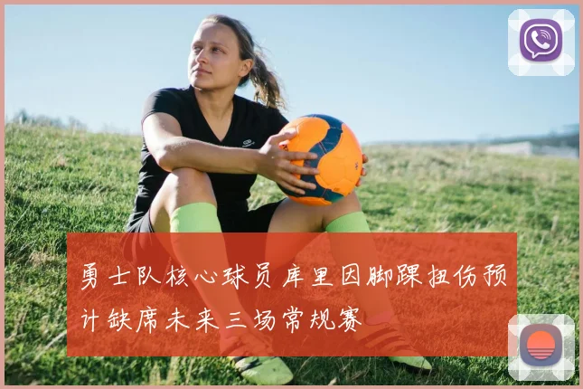 勇士队核心球员库里因脚踝扭伤预计缺席未来三场常规赛