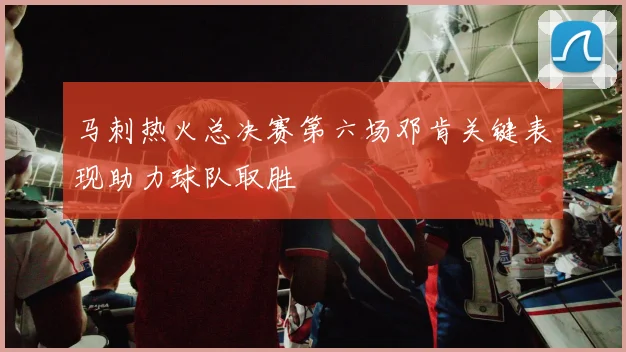 马刺热火总决赛第六场邓肯关键表现助力球队取胜
