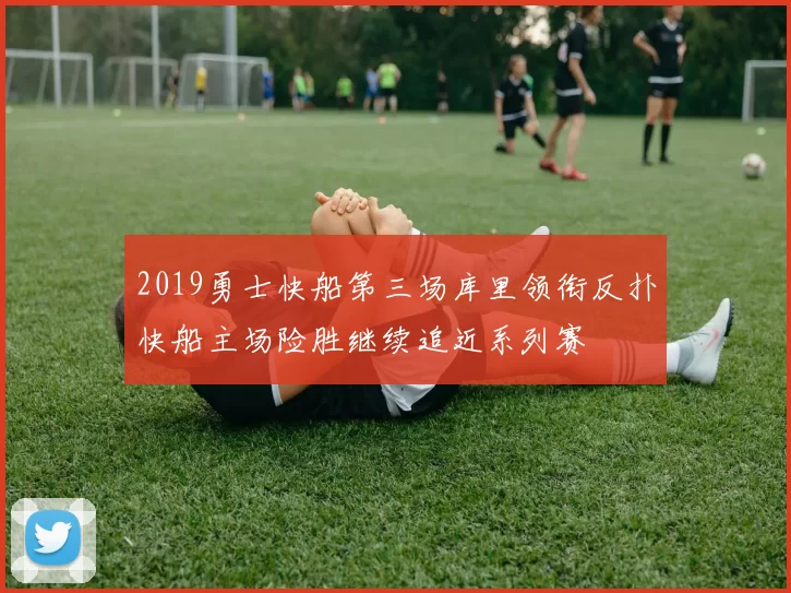 2019勇士快船第三场库里领衔反扑快船主场险胜继续追近系列赛