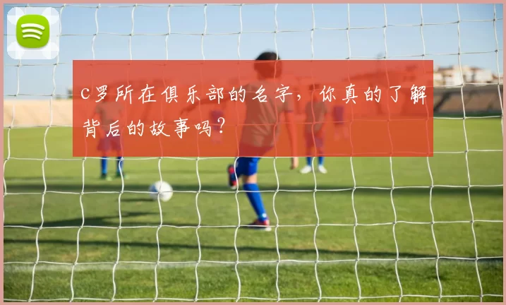 c罗所在俱乐部的名字,你真的了解背后的故事吗?