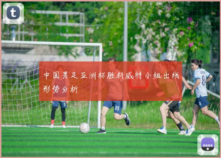 中国男足亚洲杯胜科威特小组出线形势分析