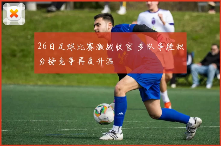 26日足球比赛激战收官 多队争胜积分榜竞争再度升温