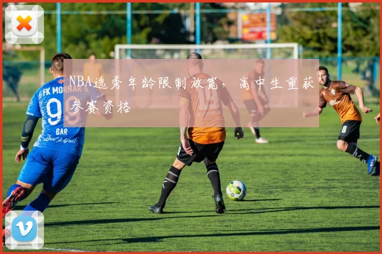 NBA选秀年龄限制放宽，高中生重获参赛资格