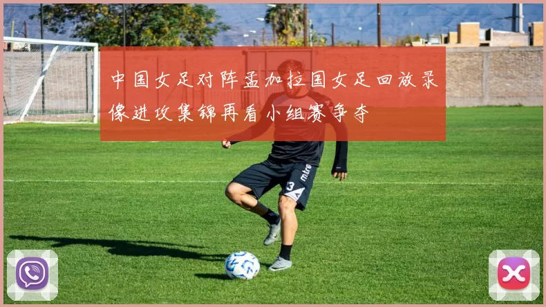 中国女足对阵孟加拉国女足回放录像进攻集锦再看小组赛争夺