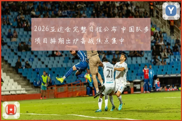 2026亚运会完整日程公布 中国队多项目排期出炉备战焦点集中