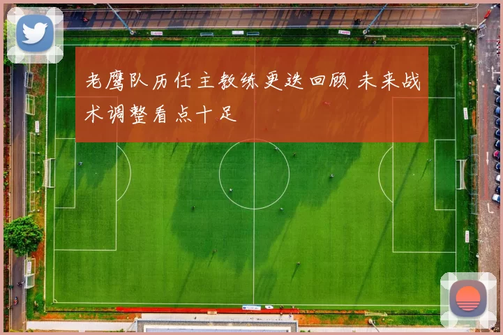 老鹰队历任主教练更迭回顾 未来战术调整看点十足