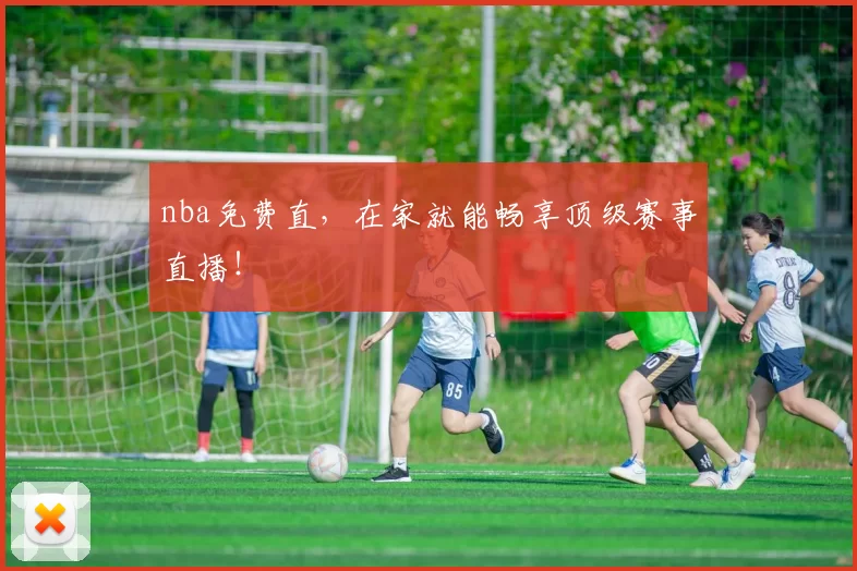 nba免费直，在家就能畅享顶级赛事直播！