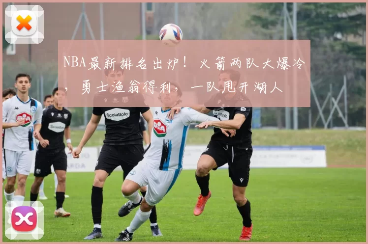 NBA最新排名出炉！火箭两队大爆冷，勇士渔翁得利，一队甩开湖人