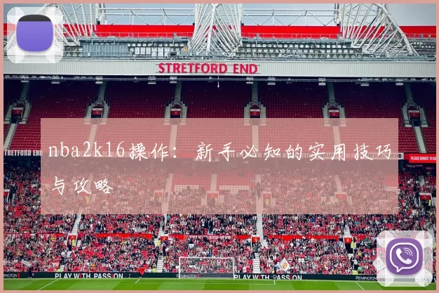 nba2k16操作：新手必知的实用技巧与攻略