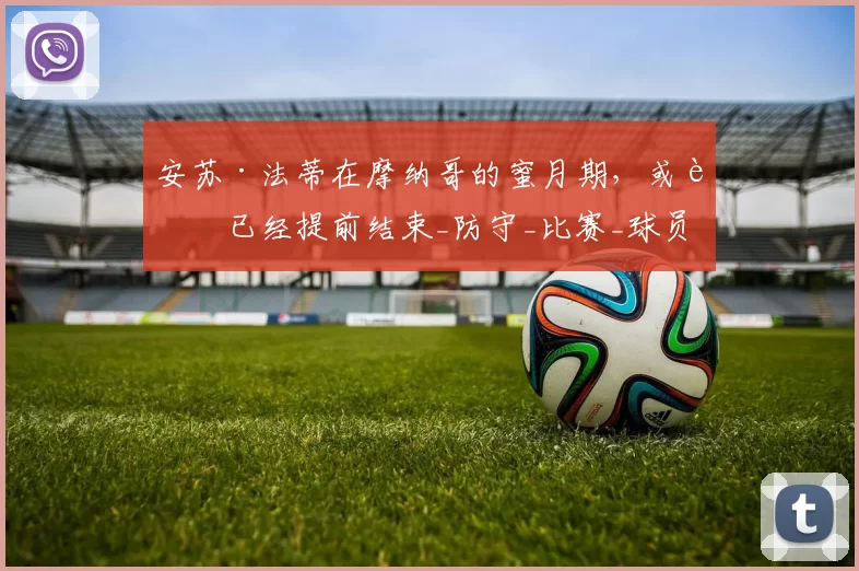 安苏·法蒂在摩纳哥的蜜月期，或许已经提前结束_防守_比赛_球员