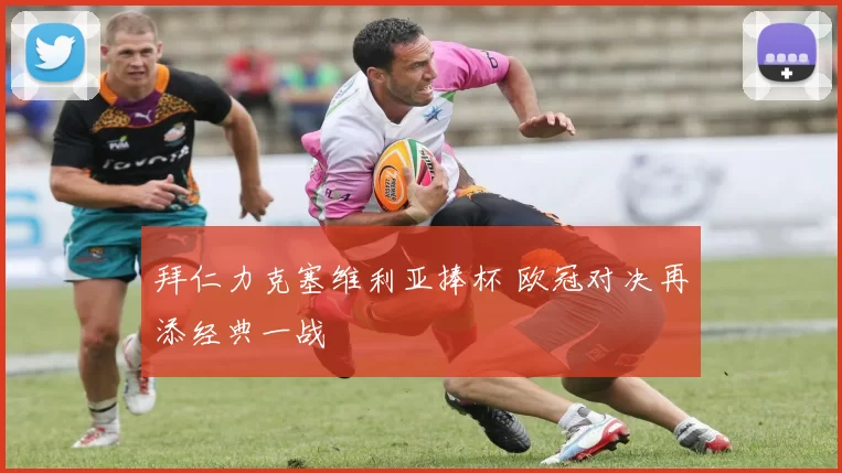 拜仁力克塞维利亚捧杯 欧冠对决再添经典一战