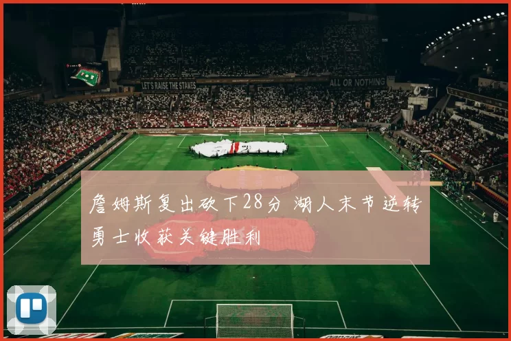 詹姆斯复出砍下28分 湖人末节逆转勇士收获关键胜利