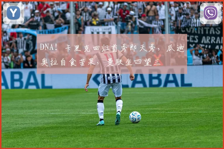DNA!卡里克回归首秀即天秀,瓜迪奥拉自食苦果,曼联坐四望三