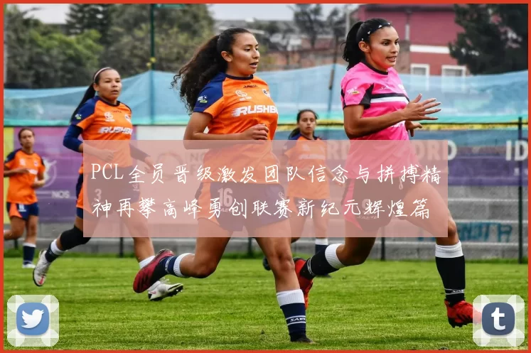 PCL全员晋级激发团队信念与拼搏精神再攀高峰勇创联赛新纪元辉煌篇章