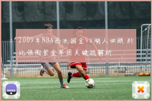 2009年NBA西决掘金vs湖人回顾 科比领衔紫金军团关键战解析