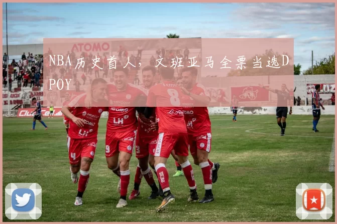 NBA历史首人，文班亚马全票当选DPOY